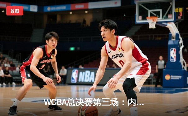 WCBA总决赛第三场：内蒙古女篮加时鏖战逆转四川 李月汝独揽28+15主宰内线