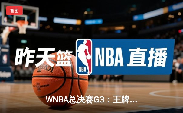 WNBA总决赛G3：王牌队主场加时险胜，阿贾·威尔逊狂砍40+15创历史