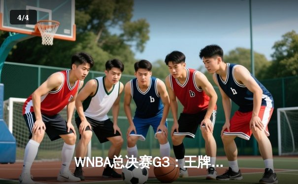 WNBA总决赛G3：王牌队主场加时险胜，阿贾·威尔逊狂砍40+15创历史 - 4