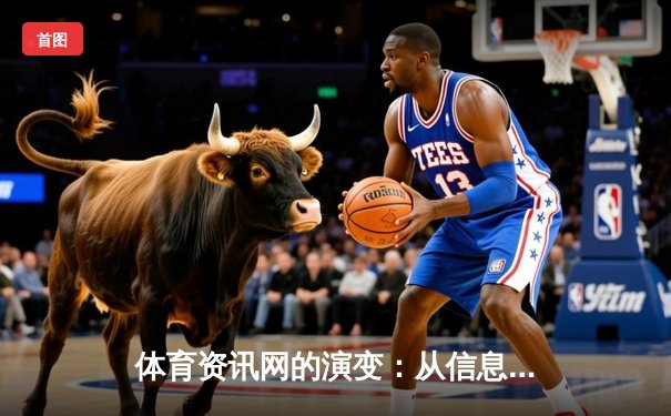 体育资讯网的演变：从信息聚合到沉浸式体验的数字化革命
