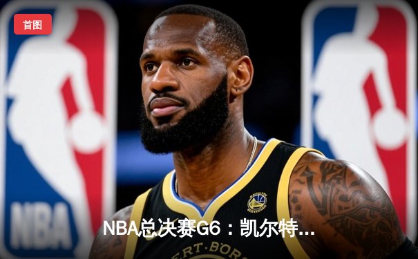 NBA总决赛G6：凯尔特人山雨欲来，勇士绝境之战彰显冠军底蕴