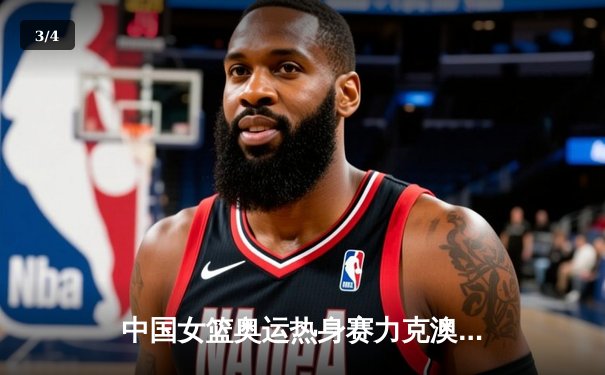 中国女篮奥运热身赛力克澳大利亚，韩旭狂砍28分统治内线 - 3