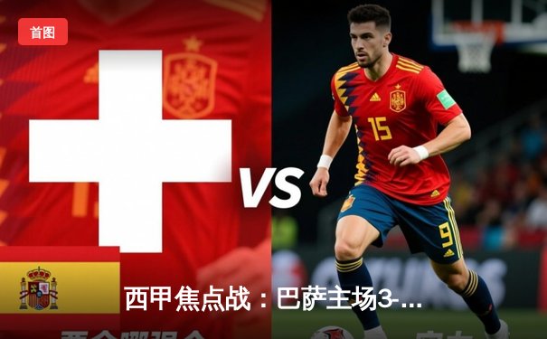 西甲焦点战：巴萨主场3-2险胜皇马，莱万双响主宰国家德比