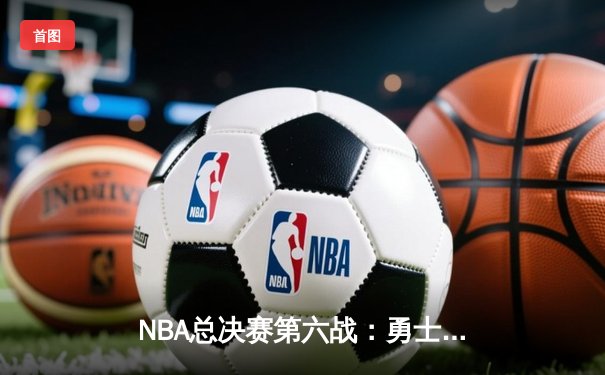 NBA总决赛第六战：勇士逆袭夺冠，库里荣膺FMVP