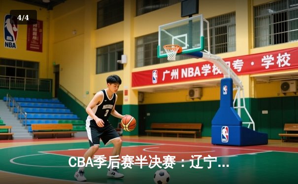 CBA季后赛半决赛：辽宁本钢逆转广东宏远，总比分2-1领先 - 4