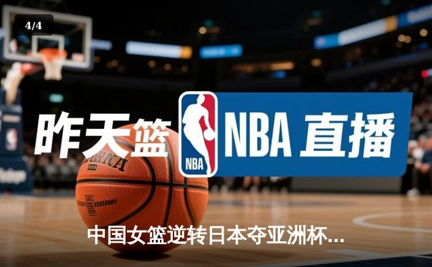 中国女篮逆转日本夺亚洲杯冠军 韩旭23分15篮板荣膺MVP - 4