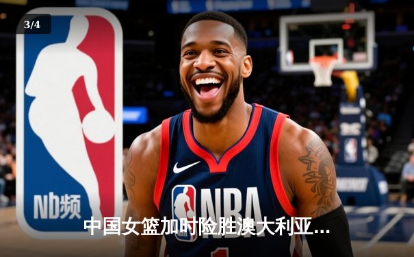 中国女篮加时险胜澳大利亚 李梦26分献关键三分锁定胜局 - 3