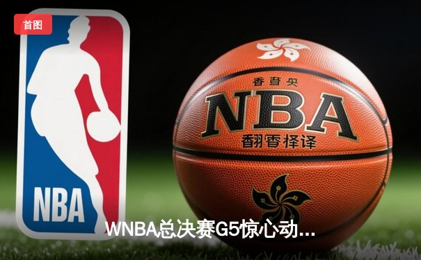 WNBA总决赛G5惊心动魄 王牌队加时险胜自由人卫冕成功