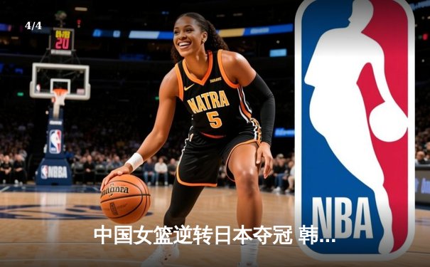 中国女篮逆转日本夺冠 韩旭23分15篮板荣膺MVP - 4