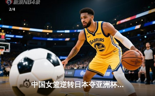 中国女篮逆转日本夺亚洲杯冠军 韩旭23+15荣膺MVP - 2