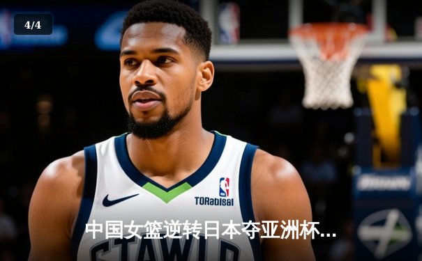 中国女篮逆转日本夺亚洲杯冠军 韩旭23+15荣膺MVP - 4