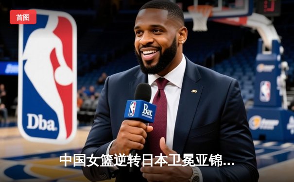 中国女篮逆转日本卫冕亚锦赛冠军 李梦独砍28分加冕MVP