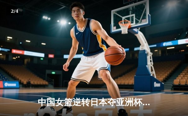 中国女篮逆转日本夺亚洲杯冠军 韩旭23+15荣膺MVP - 2