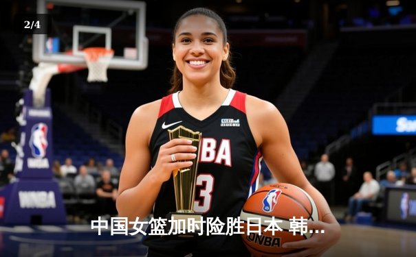 中国女篮加时险胜日本 韩旭23+15制霸内线锁定奥运资格 - 2