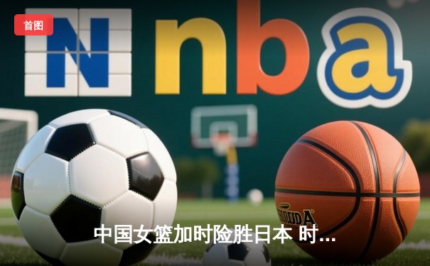 中国女篮加时险胜日本 时隔12年重夺亚洲杯冠军