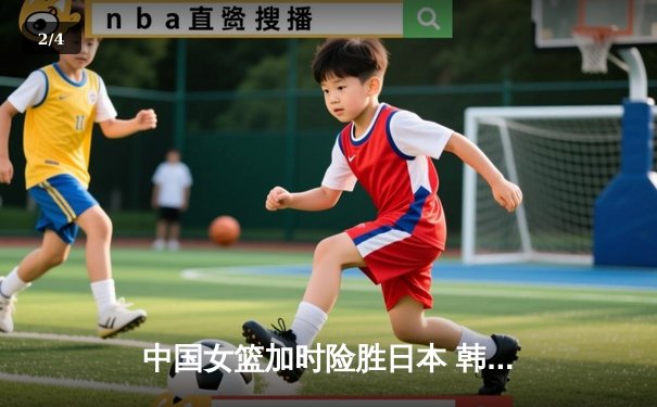 中国女篮加时险胜日本 韩旭23+15制霸内线锁定奥运资格 - 2