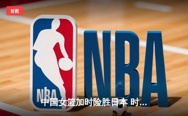 中国女篮加时险胜日本 时隔12年重夺亚洲杯冠军