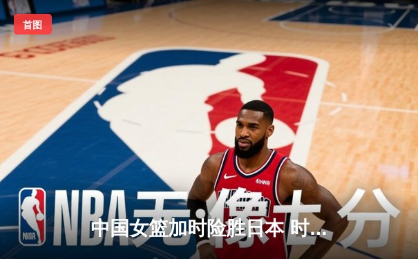 中国女篮加时险胜日本 时隔12年重夺亚洲杯冠军
