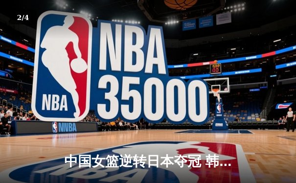 中国女篮逆转日本夺冠 韩旭23分制胜封盖锁定亚洲杯 - 2