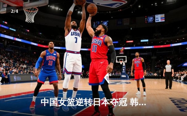 中国女篮逆转日本夺冠 韩旭23分15篮板荣膺MVP - 2