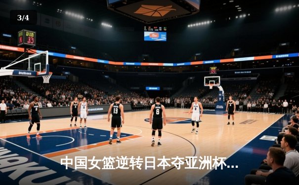 中国女篮逆转日本夺亚洲杯冠军 韩旭23+15荣膺MVP - 3