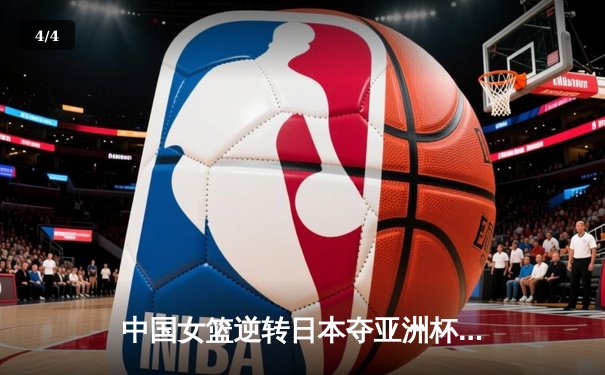 中国女篮逆转日本夺亚洲杯冠军 韩旭23+15荣膺MVP - 4