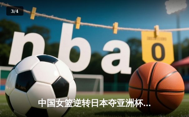 中国女篮逆转日本夺亚洲杯冠军 韩旭23+15荣膺MVP - 3