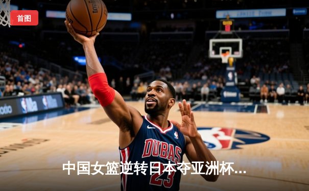 中国女篮逆转日本夺亚洲杯冠军 韩旭23+15荣膺MVP