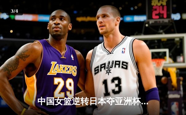 中国女篮逆转日本夺亚洲杯冠军 韩旭23+15荣膺MVP - 3