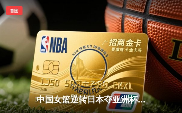 中国女篮逆转日本夺亚洲杯冠军 韩旭23+15荣膺MVP