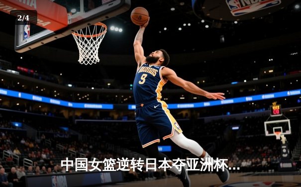 中国女篮逆转日本夺亚洲杯冠军 韩旭23+15荣膺MVP - 2