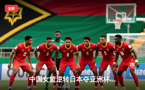 中国女篮逆转日本夺亚洲杯冠军 韩旭23+15荣膺MVP